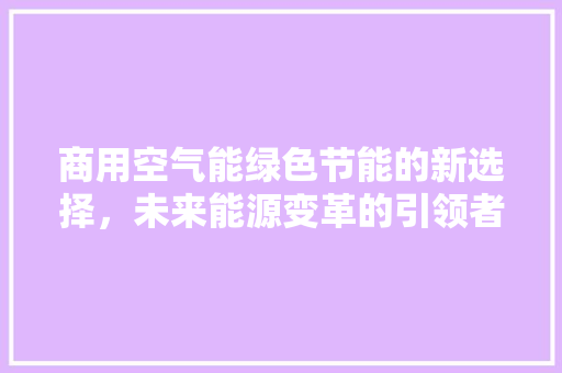 商用空气能绿色节能的新选择，未来能源变革的引领者