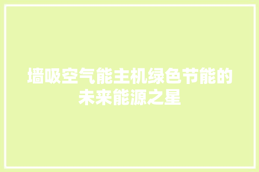 墙吸空气能主机绿色节能的未来能源之星
