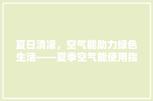 夏日清凉，空气能助力绿色生活——夏季空气能使用指南