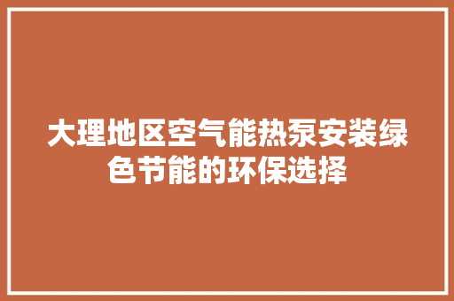 大理地区空气能热泵安装绿色节能的环保选择