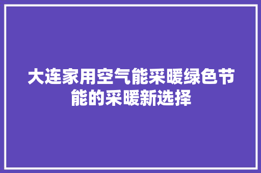 大连家用空气能采暖绿色节能的采暖新选择 家电维修