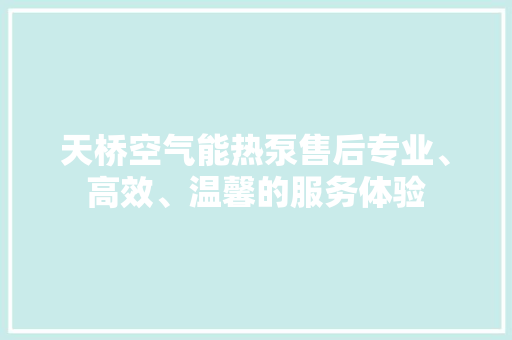 天桥空气能热泵售后专业、高效、温馨的服务体验