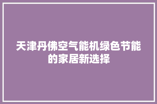 天津丹佛空气能机绿色节能的家居新选择