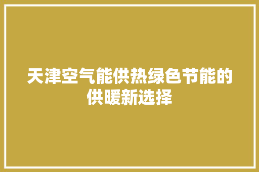 天津空气能供热绿色节能的供暖新选择