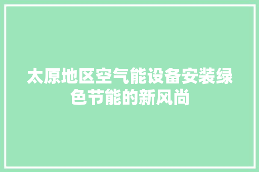 太原地区空气能设备安装绿色节能的新风尚