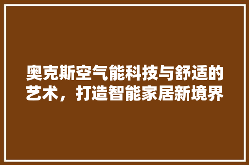 奥克斯空气能科技与舒适的艺术，打造智能家居新境界