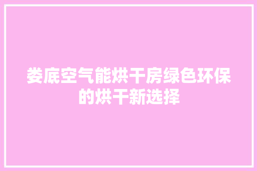 娄底空气能烘干房绿色环保的烘干新选择
