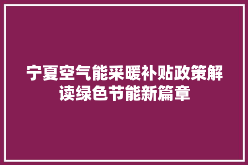 宁夏空气能采暖补贴政策解读绿色节能新篇章