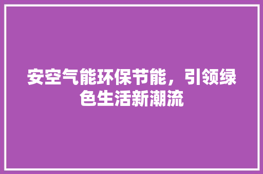 安空气能环保节能，引领绿色生活新潮流