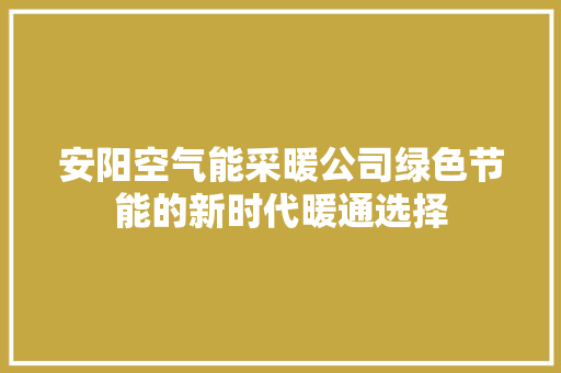 安阳空气能采暖公司绿色节能的新时代暖通选择