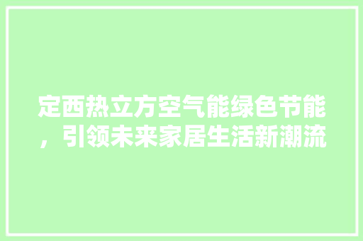 定西热立方空气能绿色节能，引领未来家居生活新潮流