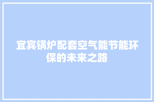 宜宾锅炉配套空气能节能环保的未来之路