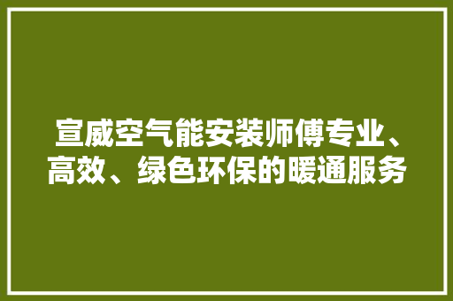 宣威空气能安装师傅专业、高效、绿色环保的暖通服务