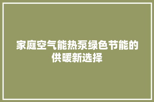 家庭空气能热泵绿色节能的供暖新选择