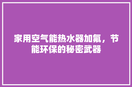 家用空气能热水器加氟，节能环保的秘密武器
