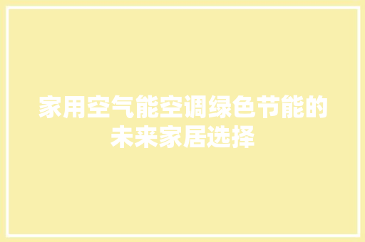 家用空气能空调绿色节能的未来家居选择