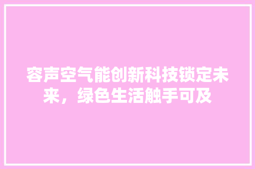 容声空气能创新科技锁定未来，绿色生活触手可及