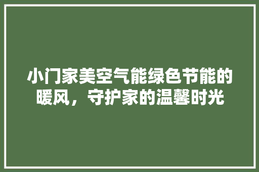小门家美空气能绿色节能的暖风，守护家的温馨时光