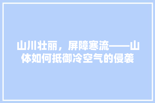 山川壮丽，屏障寒流——山体如何抵御冷空气的侵袭