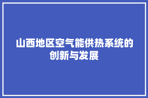 山西地区空气能供热系统的创新与发展