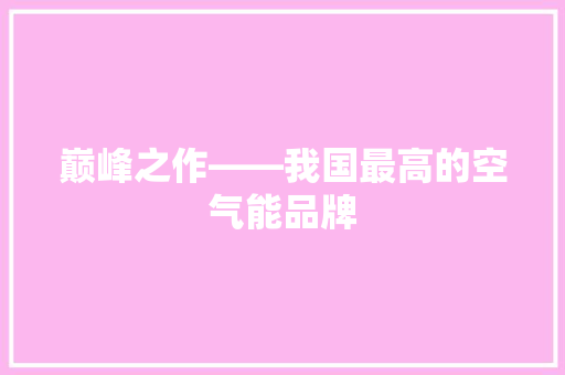 巅峰之作——我国最高的空气能品牌