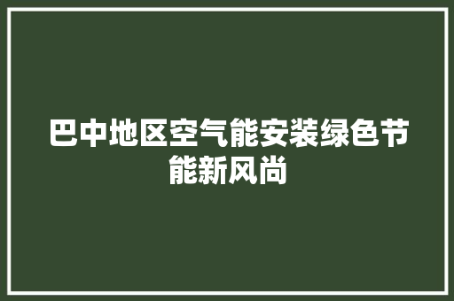 巴中地区空气能安装绿色节能新风尚