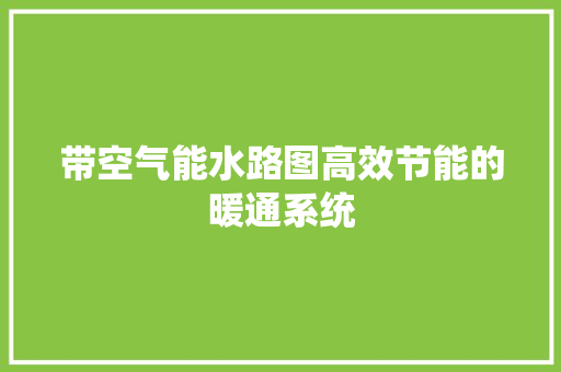 带空气能水路图高效节能的暖通系统