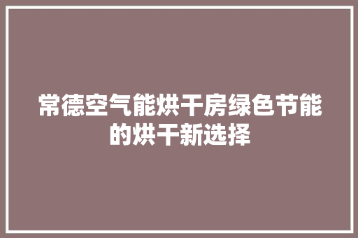 常德空气能烘干房绿色节能的烘干新选择