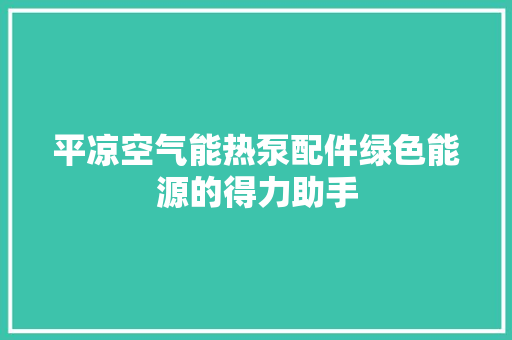 平凉空气能热泵配件绿色能源的得力助手