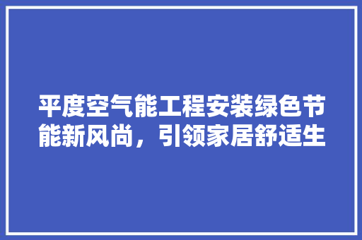 平度空气能工程安装绿色节能新风尚，引领家居舒适生活