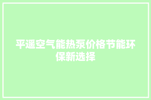 平遥空气能热泵价格节能环保新选择