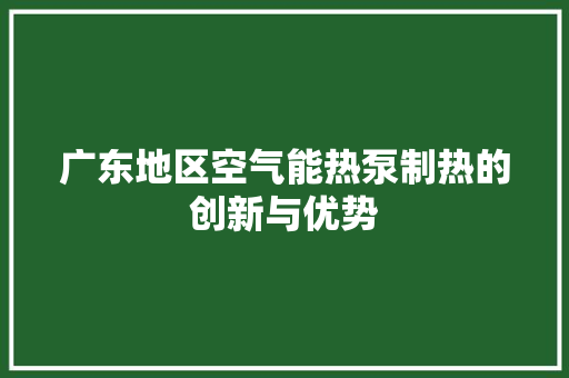 广东地区空气能热泵制热的创新与优势