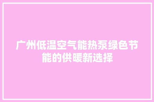 广州低温空气能热泵绿色节能的供暖新选择