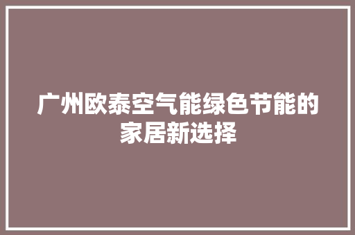广州欧泰空气能绿色节能的家居新选择