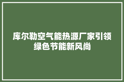 库尔勒空气能热源厂家引领绿色节能新风尚