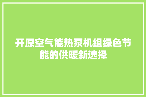 开原空气能热泵机组绿色节能的供暖新选择