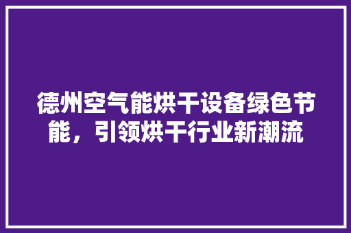 德州空气能烘干设备绿色节能，引领烘干行业新潮流