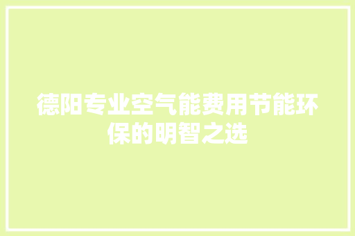 德阳专业空气能费用节能环保的明智之选