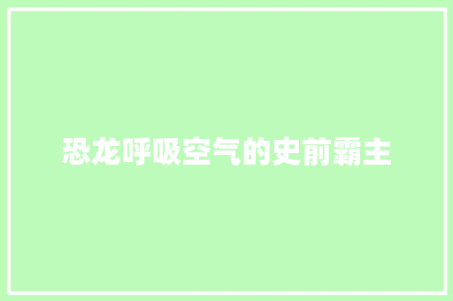 恐龙呼吸空气的史前霸主
