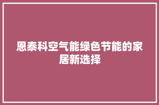 恩泰科空气能绿色节能的家居新选择