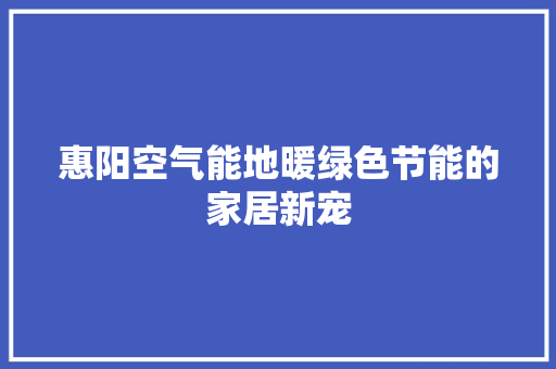 惠阳空气能地暖绿色节能的家居新宠