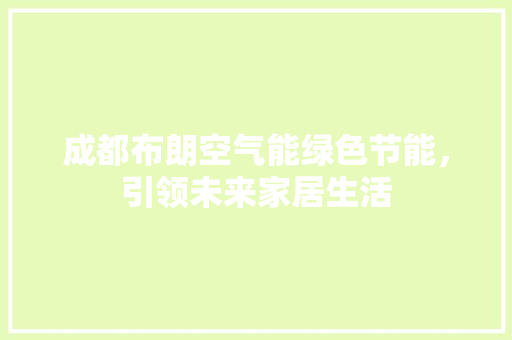 成都布朗空气能绿色节能，引领未来家居生活