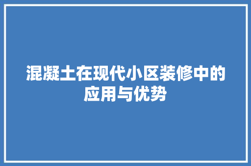 混凝土在现代小区装修中的应用与优势 混凝土在现代小区装修中的应用与优势 厨房维修