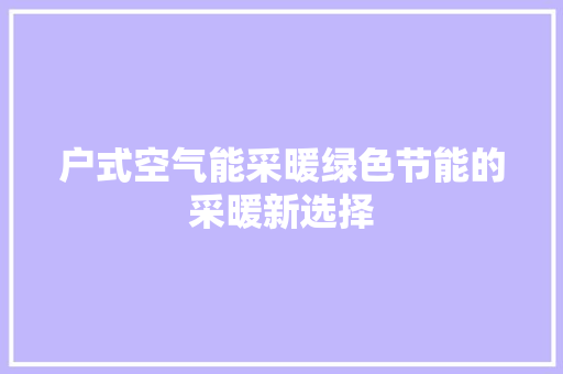 户式空气能采暖绿色节能的采暖新选择