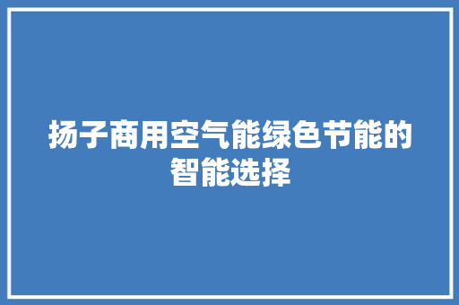扬子商用空气能绿色节能的智能选择