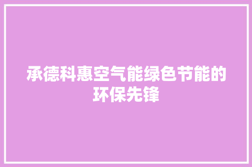 承德科惠空气能绿色节能的环保先锋