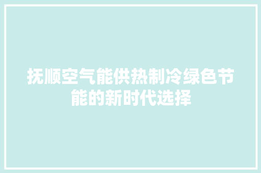抚顺空气能供热制冷绿色节能的新时代选择