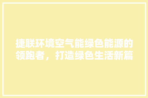 捷联环境空气能绿色能源的领跑者，打造绿色生活新篇章