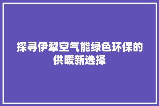 探寻伊犁空气能绿色环保的供暖新选择