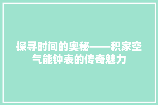 探寻时间的奥秘——积家空气能钟表的传奇魅力